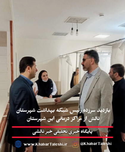 بازدید سرزده سرپرست شبکه بهداشت و درمان شهرستان تالش از مراکز شبانه روزی این شهرستان